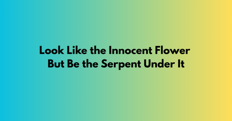 Look Like the Innocent Flower But Be the Serpent Under It