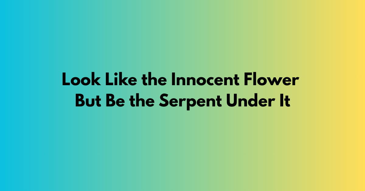 Look Like the Innocent Flower But Be the Serpent Under It
